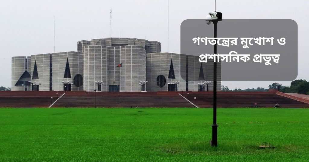 গণতন্ত্রের মুখোশ ও প্রশাসনিক প্রভুত্ব